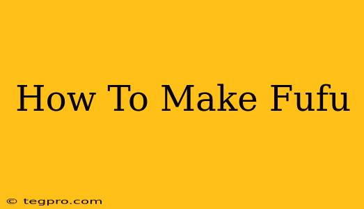 How To Make Fufu