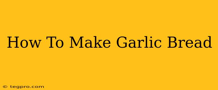 How To Make Garlic Bread