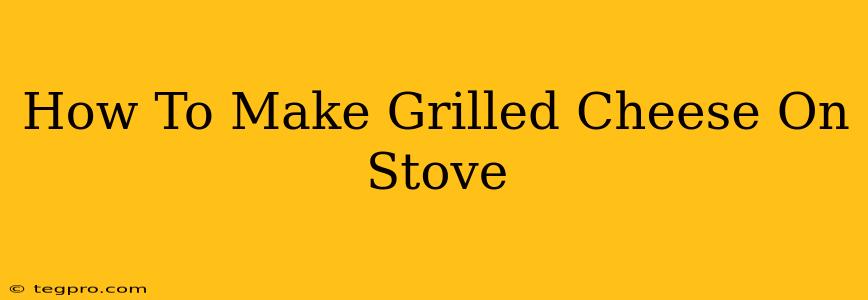 How To Make Grilled Cheese On Stove