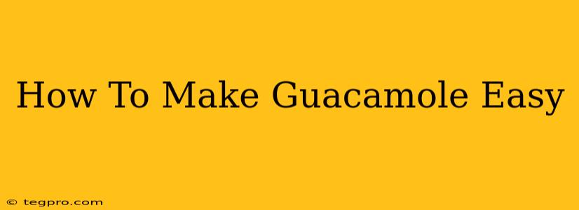 How To Make Guacamole Easy