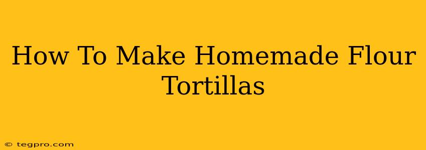 How To Make Homemade Flour Tortillas