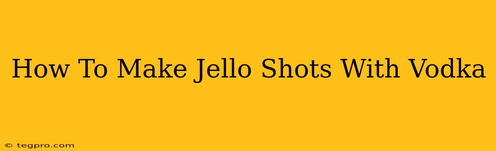 How To Make Jello Shots With Vodka