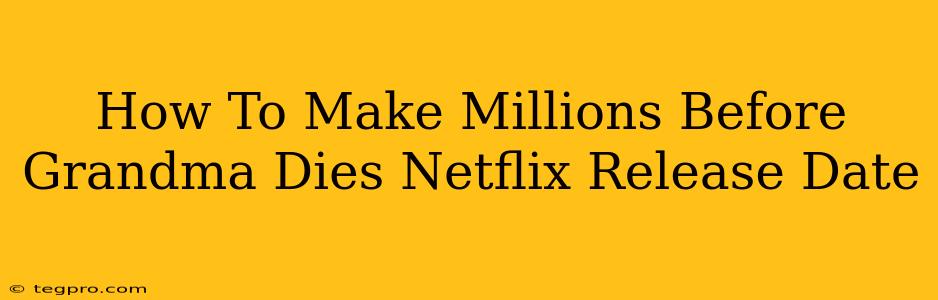 How To Make Millions Before Grandma Dies Netflix Release Date