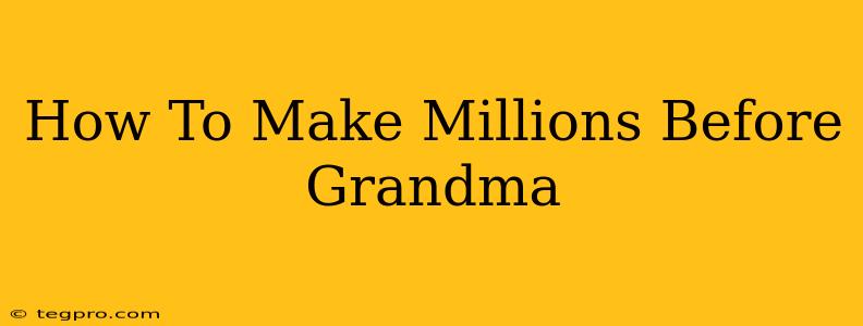 How To Make Millions Before Grandma