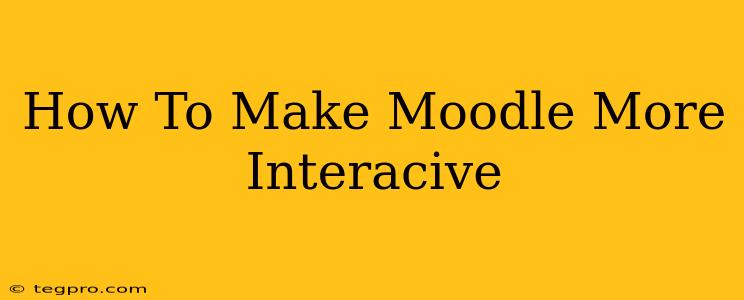 How To Make Moodle More Interacive