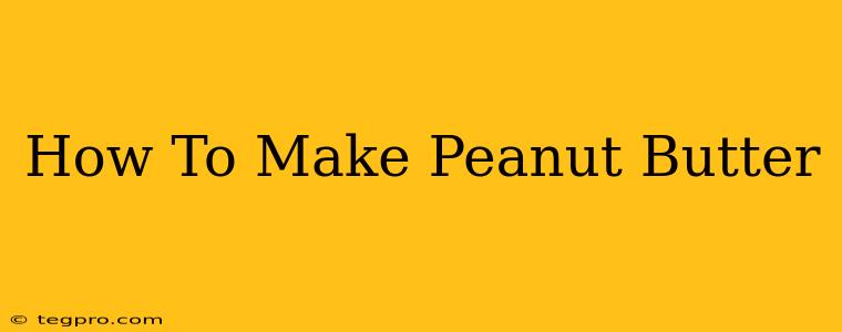 How To Make Peanut Butter