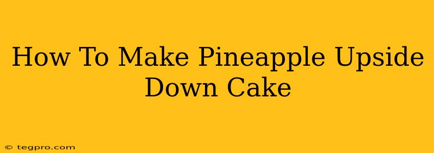 How To Make Pineapple Upside Down Cake