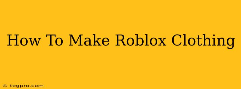 How To Make Roblox Clothing