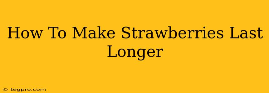 How To Make Strawberries Last Longer