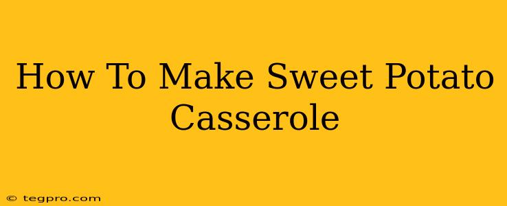 How To Make Sweet Potato Casserole