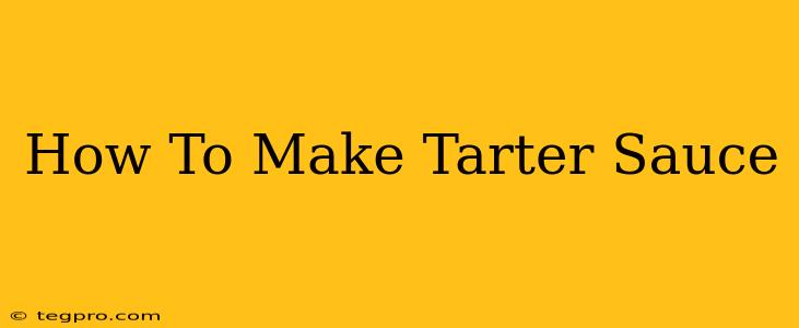 How To Make Tarter Sauce