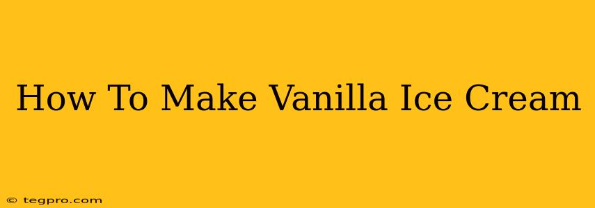 How To Make Vanilla Ice Cream