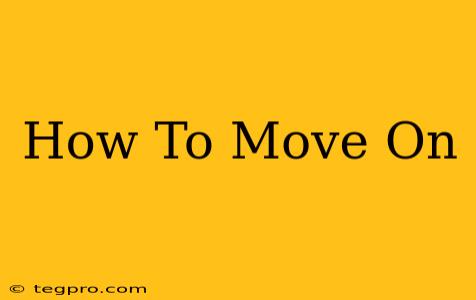 How To Move On