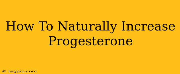 How To Naturally Increase Progesterone