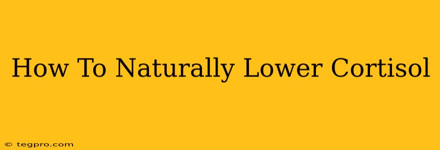 How To Naturally Lower Cortisol