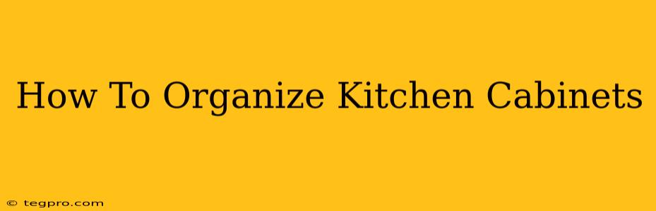 How To Organize Kitchen Cabinets