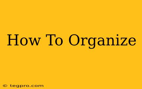 How To Organize