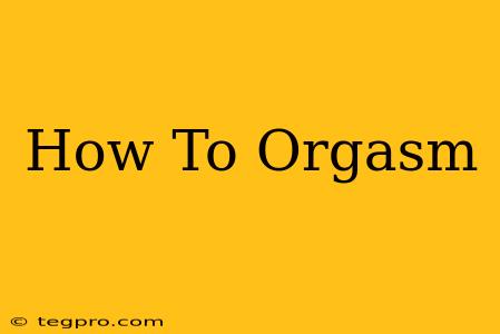 How To Orgasm