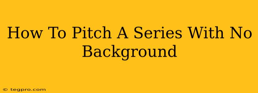 How To Pitch A Series With No Background