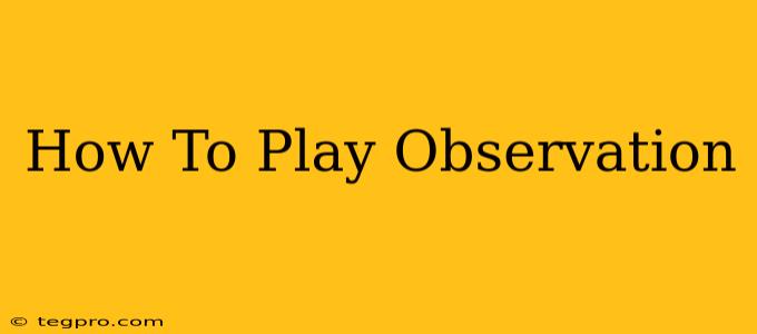 How To Play Observation