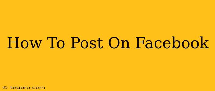 How To Post On Facebook