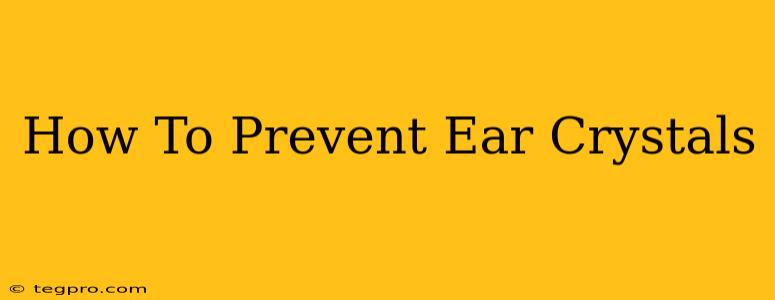 How To Prevent Ear Crystals