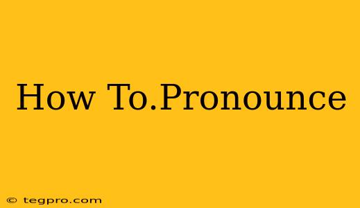 How To.Pronounce