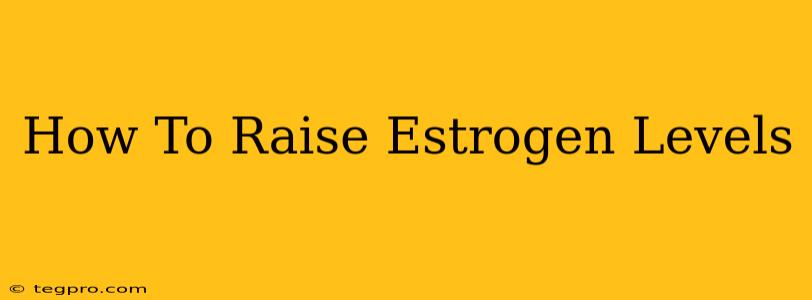 How To Raise Estrogen Levels