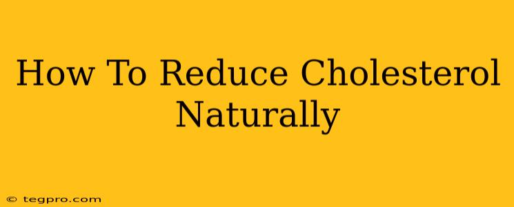 How To Reduce Cholesterol Naturally