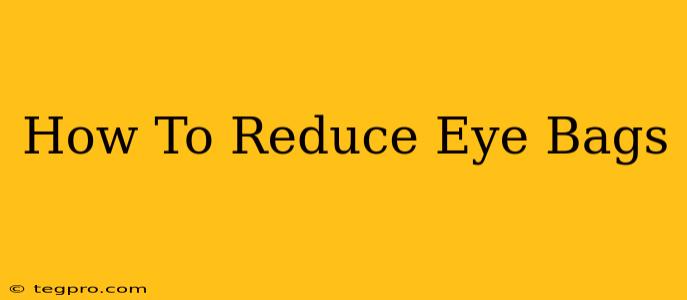 How To Reduce Eye Bags