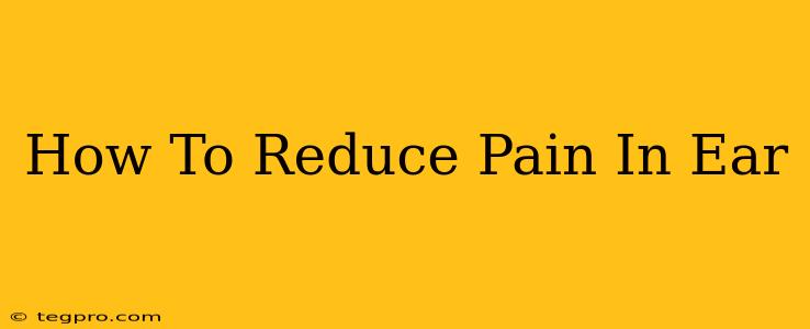 How To Reduce Pain In Ear