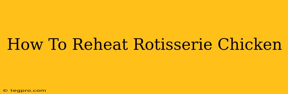 How To Reheat Rotisserie Chicken