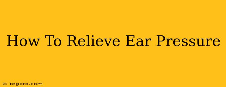 How To Relieve Ear Pressure