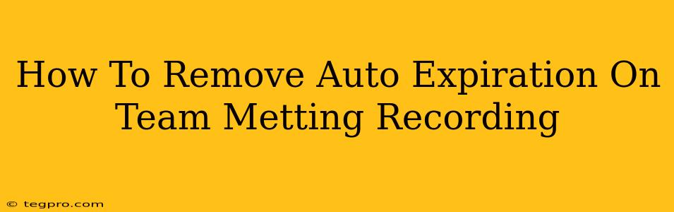 How To Remove Auto Expiration On Team Metting Recording