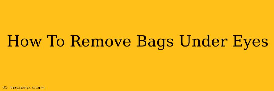 How To Remove Bags Under Eyes