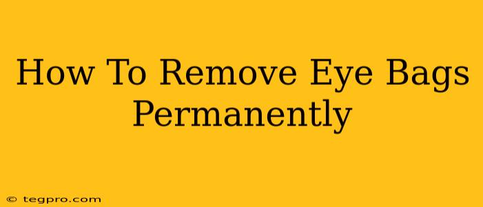 How To Remove Eye Bags Permanently