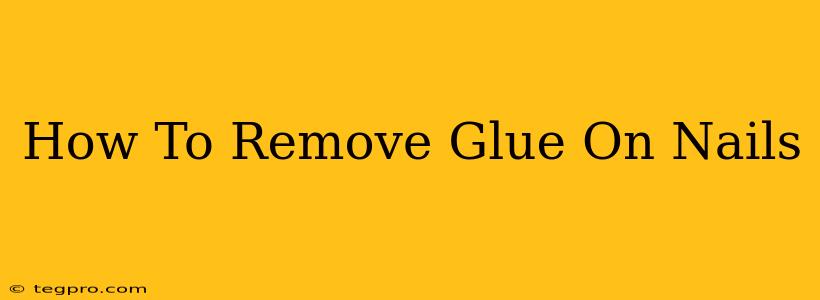 How To Remove Glue On Nails