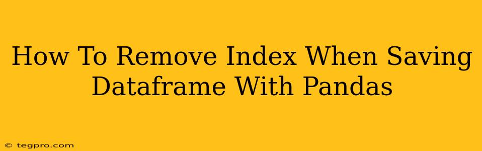 How To Remove Index When Saving Dataframe With Pandas