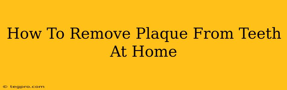 How To Remove Plaque From Teeth At Home