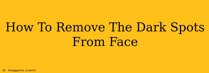 How To Remove The Dark Spots From Face