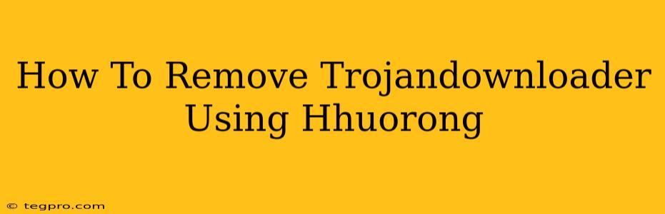 How To Remove Trojandownloader Using Hhuorong