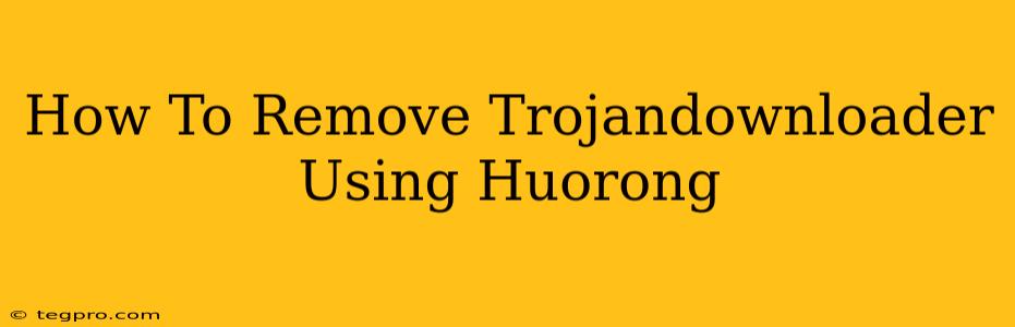 How To Remove Trojandownloader Using Huorong