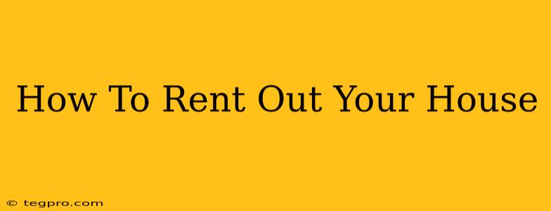 How To Rent Out Your House