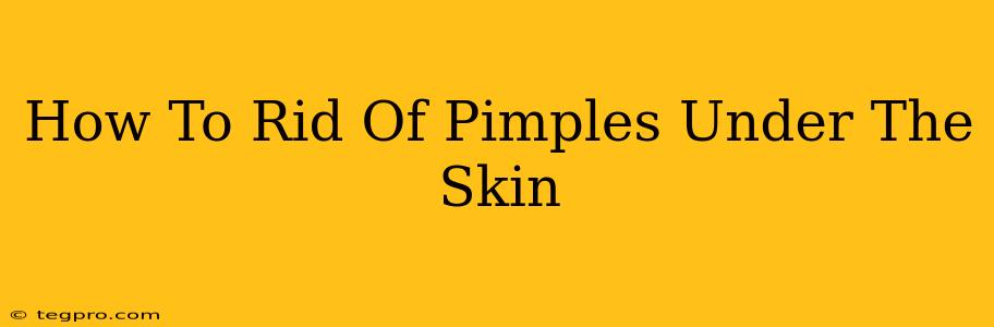 How To Rid Of Pimples Under The Skin