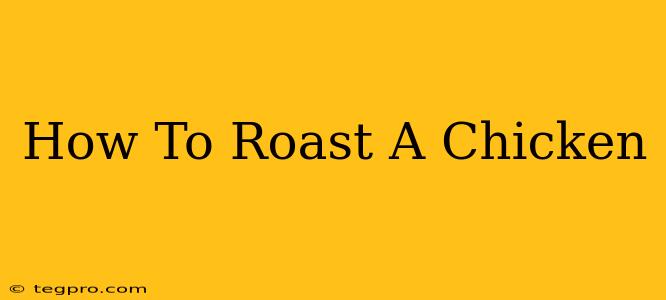 How To Roast A Chicken