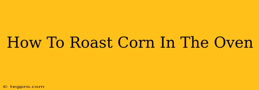 How To Roast Corn In The Oven