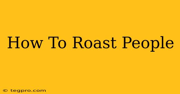 How To Roast People