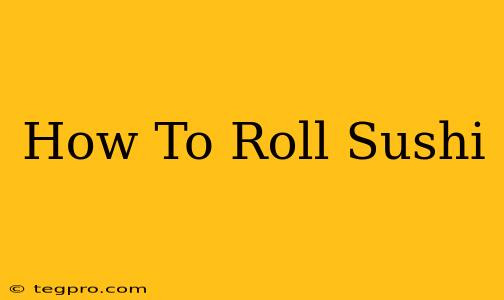 How To Roll Sushi