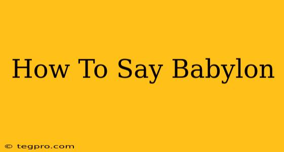 How To Say Babylon