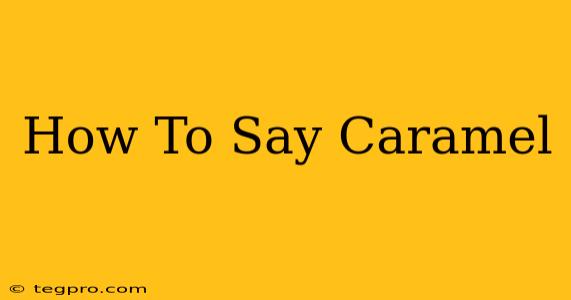 How To Say Caramel